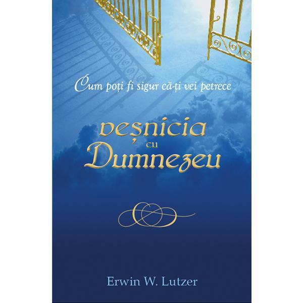 Carte Cum poti fi sigur ca-ti vei petrece vesnicia cu Dumnezeu - Erwin W. Lutzer