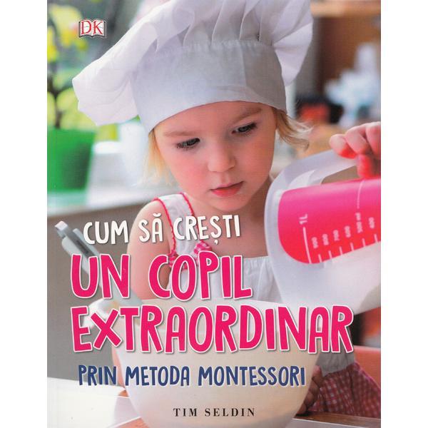Carte Cum sa cresti un copil extraordinar prin metoda Montessori - Tim Seldin