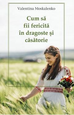 Carte Cum sa fii fericita in dragoste si casatorie - Valentina Moskalenko editura Valentina Moskalenko