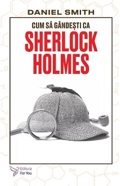 Carte Cum sa gandesti ca Sherlock Holmes - Daniel Smith editura Daniel Smith