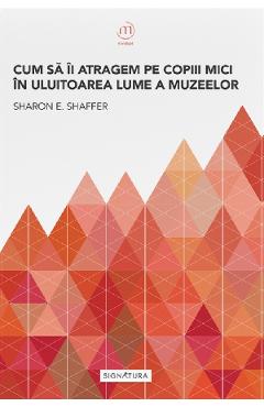 Carte Cum sa ii atragem pe copiii mici in uluitoarea lume a muzeelor - Sharon E. Shaffer editura Sharon E. Shaffer