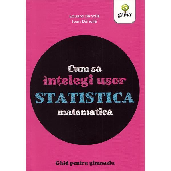 Carte Cum sa intelegi usor statistica matematica. Ghid pentru gimnaziu - Ioan Dancila