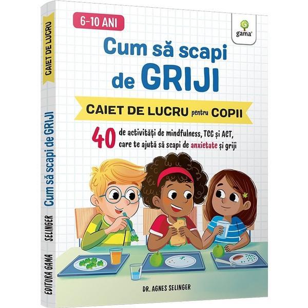 Carte Cum sa scapi de griji. Caiet de lucru pentru copii - Agnes Selinger