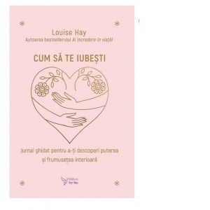 Carte Cum sa te iubesti. Jurnal ghid pentru a-ti descoperi puterea si frumusetea interioara Autor Louise Hay