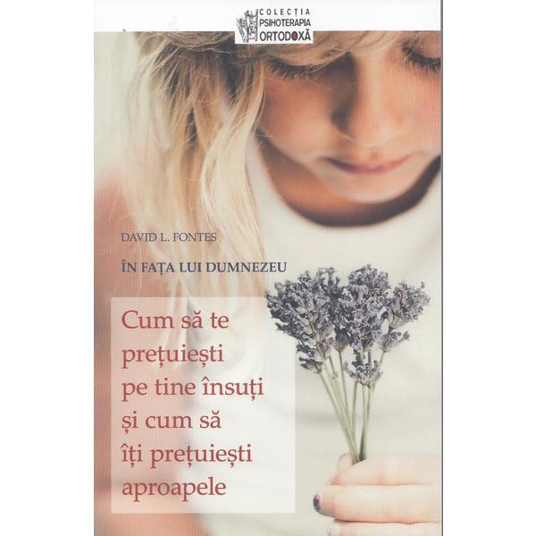 Carte Cum sa te pretuiesti pe tine insuti si cum sa iti pretuiesti aproapele - David L. Fontes