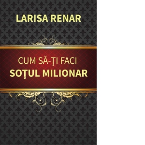 Carte Cum sa-ti faci sotul milionar Autor Larisa Renar