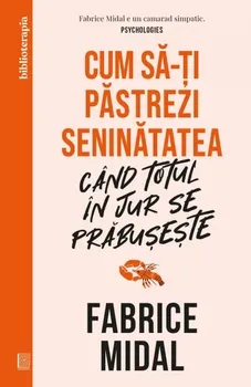 Carte Cum sa-ti pastrezi seninatatea cand totul in jur se prabuseste/Fabrice Midal editura Curtea Veche