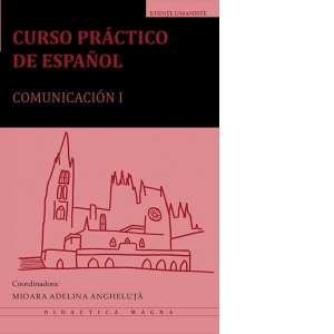 Carte Curso practico de espanol. Comunicacion I Autor Mioara Adelina Angheluta