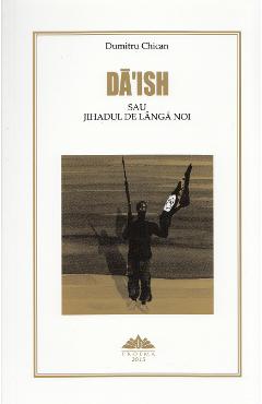 Carte Da'Ish sau Jihadul de langa noi - Dumitru Chican editura Dumitru Chican