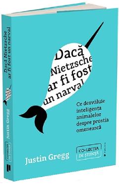 Carte Daca Nietzsche ar fi fost un narval - Justin Gregg editura Justin Gregg