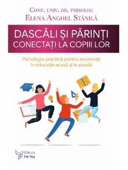 Carte Dascali si parinti conectati la copiii lor. Psihologie practica pentru excelenta in educatie acasa si la scoala/Elena Anghel Stanila editura For You