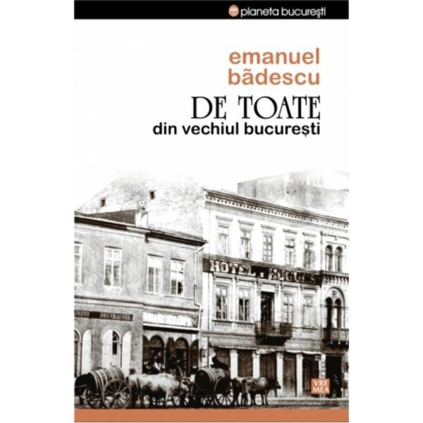 Carte De Toate Din Vechiul Bucuresti - Emanuel Badescu