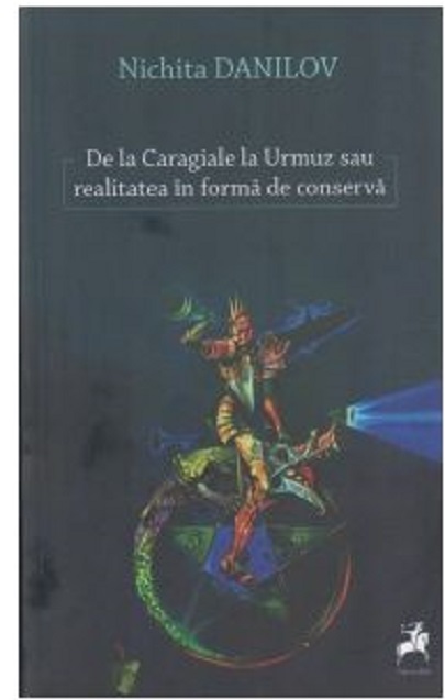 Carte De la Caragiale la Urmuz sau realitatea in forma de conserva autor Nichita Danilov editura Tracus Arte