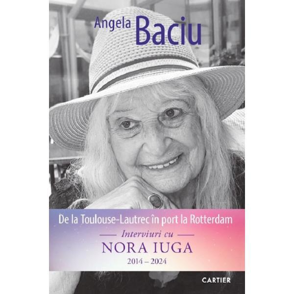 Carte De la Toulouse-Lautrec in port la Rotterdam. Interviuri cu Nora Iuga 2014-2024 - Angela Baciu