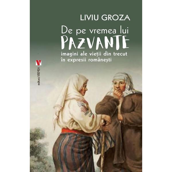 Carte De pe vremea lui pazvante. imagini ale vietii din trecut in expresii romanesti - Liviu Groza