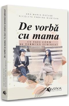 Carte De vorba cu mama. Ce faci cand se termina iubirea? - Ana Maria Ducuta