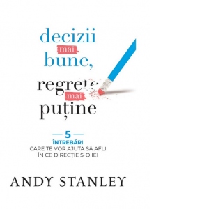 Carte Decizii mai bune regrete mai putine. 5 intrebari care te vor ajuta sa afli in ce directie s-o iei Autor Andy Stanley