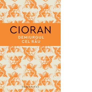 Carte Demiurgul cel rau Autori Emil Cioran
