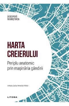 Carte Descopera Neurostiinta. Harta creierului. Periplu anatomic prin masinaria gandirii - Inmaculada Pereda Perez editura Inmaculada Pereda Perez