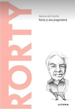 Carte Descopera filosofia. Richard Rorty. Rorty si axa pragmatica/Ramon del Castillo editura Litera