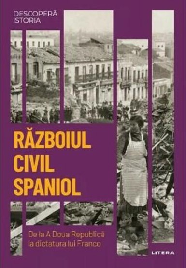 Carte Descopera istoria. Razboiul civil din Spania. De la A Doua Republica la dictatura lui Franco editura Litera