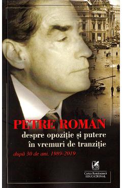 Carte Despre opozitie si putere in vremuri de tranzitie - Petre Roman editura Petre Roman