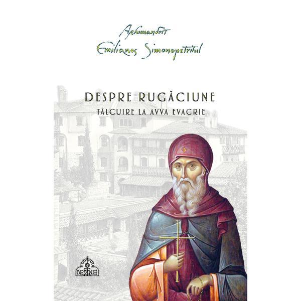 Carte Despre rugaciune. Talcuire la Avva Evagrie - Arhimandrit Emilianos Simonopetritul