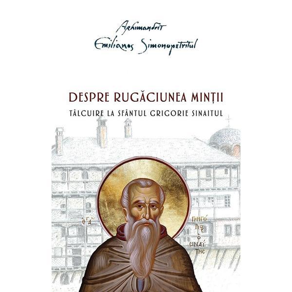 Carte Despre rugaciunea mintii. Talcuire la Sfantul Grigorie Sinaitul - Emilianos Simonopetritul