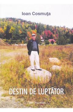 Carte Destin de luptator - Ioan Cosmuta editura Ioan Cosmuta