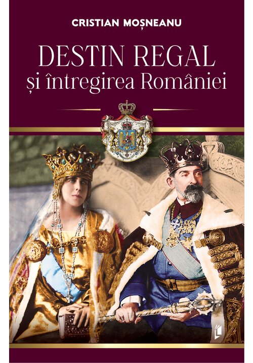Carte Destin regal si intregirea Romaniei editura Librex Publishing