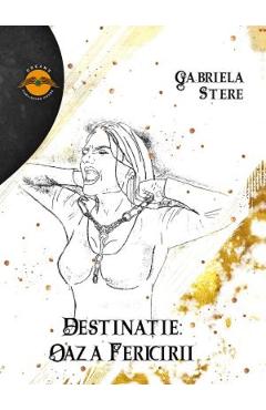 Carte Destinatie: Oaza fericirii - Gabriela Stere editura Gabriela Stere