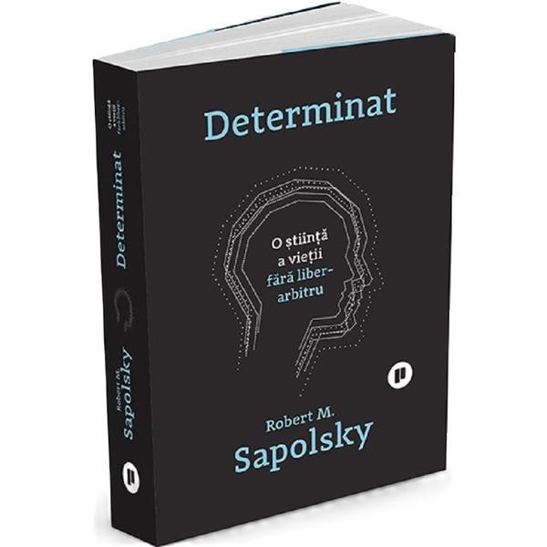 Carte Determinat: O stiinta a vietii fara liber arbitru - Robert M. Sapolsky