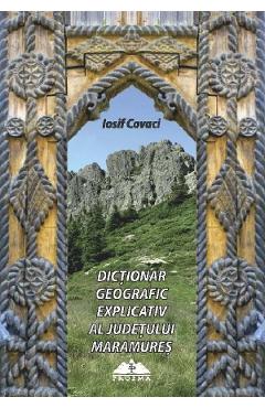 Carte Dictionar geografic explicativ al judetului Maramures - Iosif Covaci editura Iosif Covaci