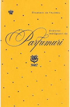 Carte Dictionar indragostit de parfumuri. Galben - Elisabeth de Feydeau editura Elisabeth De Feydeau