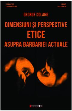 Carte Dimensiuni si perspective etice asupra barbariei actuale - George Colang editura George Colang