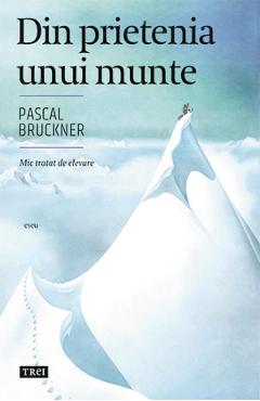 Carte Din prietenia unui munte - Pascal Bruckner editura Pascal Bruckner