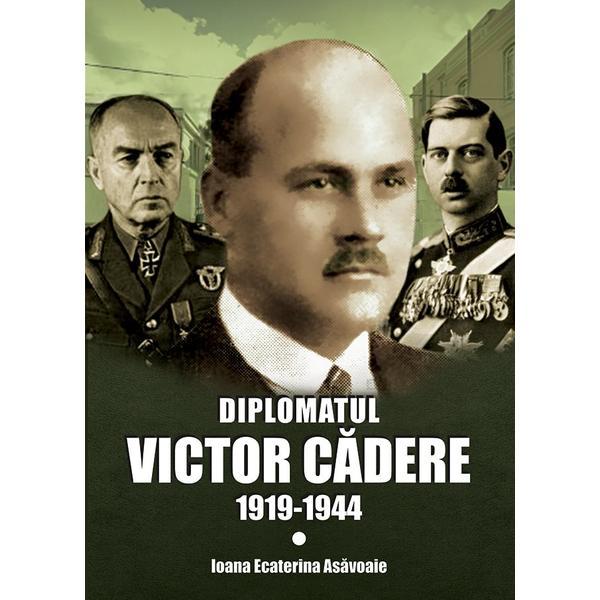 Carte Diplomatul Victor Cadere 1919-1944 - Ioana Ecaterina Asavoaie