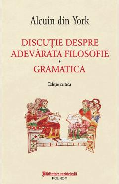 Carte Discutie despre adevarata filosofie. Gramatica - Alcuin din York editura Alcuin Din York