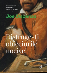 Carte Distruge-ti obiceiurile nocive! Autor Joe Dispenza