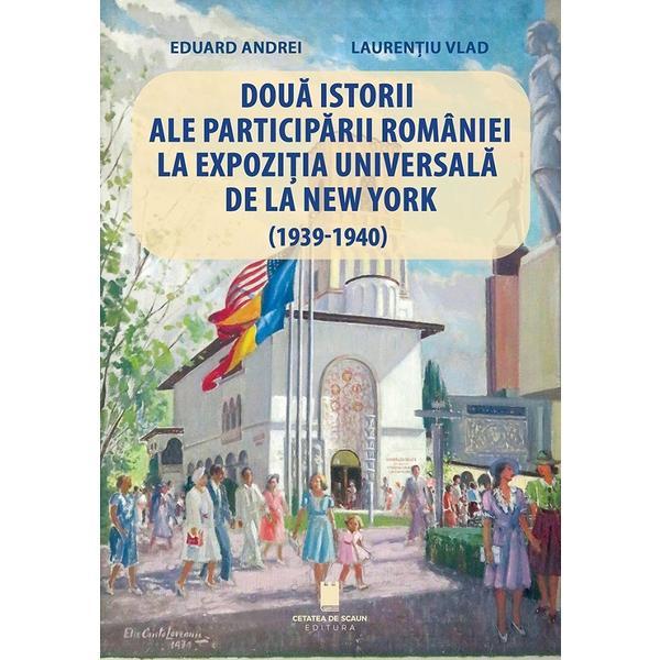 Carte Doua istorii ale participarii Romaniei la Expozitia Universala de la New York (1939-1940) - Eduard Andrei