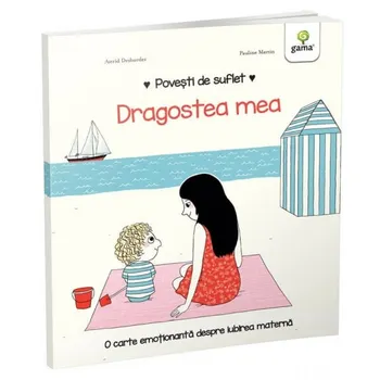 Carte Dragostea mea. O carte emotionanta despre iubirea materna/Astrid Desbordes editura Gama