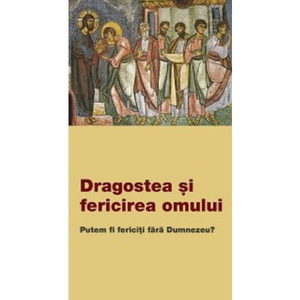 Carte Dragostea si fericirea omului. Putem fi fericiti fara Dumnezeu?