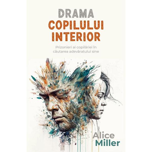 Carte Drama copilului interior. Prizonieri ai copilariei in cautarea adevaratului sine - Alice Miller
