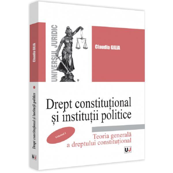 Carte Drept constitutional si institutii politice. Vol.1: Teoria generala a dreptului constitutional - Claudia Gilia