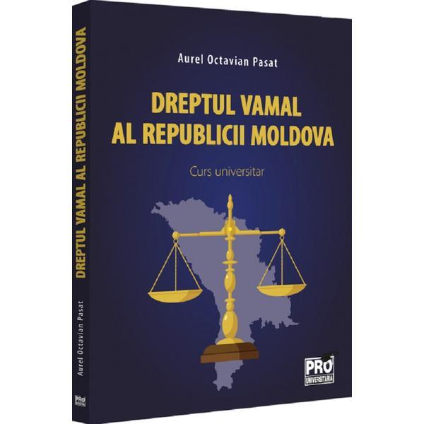 Carte Dreptul vamal al Republicii Moldova. Curs universitar - Aurel Octavian Pasat