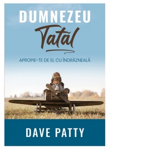 Carte Dumnezeu Tatal. Apropie-te de El cu indrazneala Autor Dave Patty