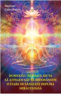 Carte Dumnezeu ne poate ajuta sa atingem sau sa redobandim o stare de sanatate deplina miraculoasa - Raphael Gabuthelon editura Raphael Gabuthelon