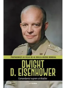 Carte Dwight D. Eisenhower. Comandantul suprem al Aliatilor/*** editura Litera