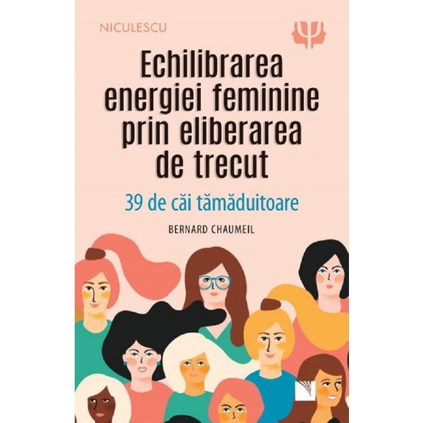 Carte Echilibrarea energiei feminine prin eliberarea de trecut - Bernard Chaumeil