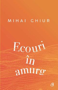Carte Ecouri in amurg - Mihai Ghiur editura Mihai Ghiur